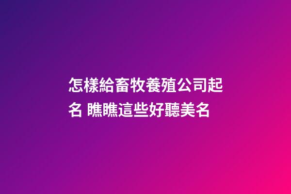 怎樣給畜牧養殖公司起名 瞧瞧這些好聽美名-第1張-公司起名-玄機派